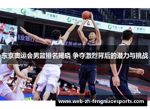 东京奥运会男篮排名揭晓 争夺激烈背后的潜力与挑战 东京奥运会男篮排名揭晓 争夺激烈背后的潜力与挑战