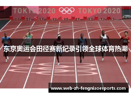 东京奥运会田径赛新纪录引领全球体育热潮 东京奥运会田径赛新纪录引领全球体育热潮